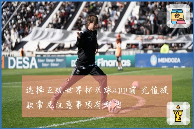 选择正规世界杯买球app前 充值提款常见注意事项有哪些