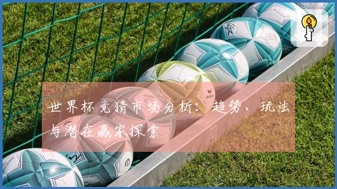 世界杯竞猜市场分析：趋势、玩法与潜在赢家探索