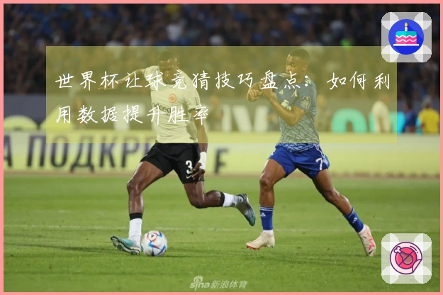 世界杯让球竞猜技巧盘点：如何利用数据提升胜率